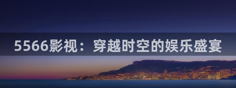 樱桃视频app在线免费观看：5566影视：穿越时空的娱乐盛宴