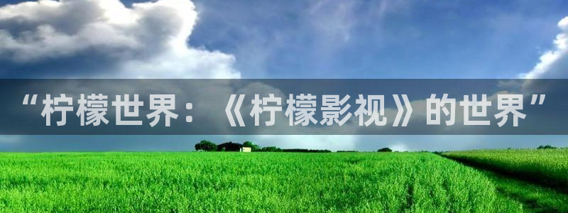 樱桃视频下载app.：“柠檬世界：《柠檬影视》的世界”
