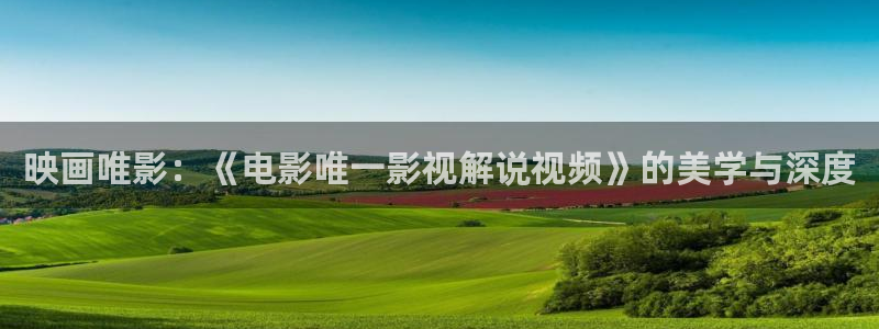 樱桃电影全集在线观看免费：映画唯影：《电影唯一影视解说视频》的美学与深度