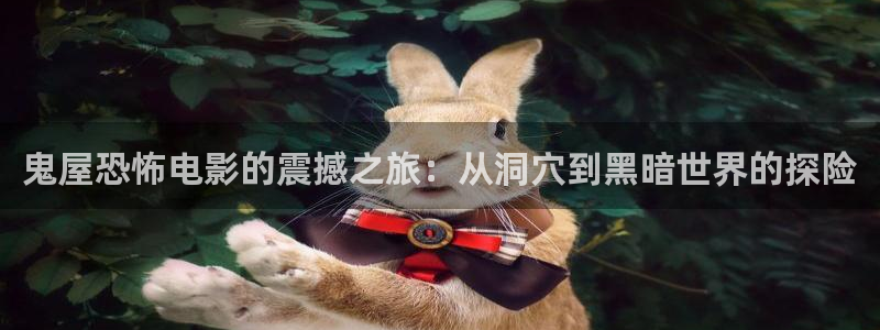 污视频樱桃：鬼屋恐怖电影的震撼之旅：从洞穴到黑暗世界的探险