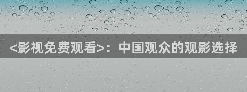 樱桃视频聊天下载：<影视免费观看>：中国观众的观影选择