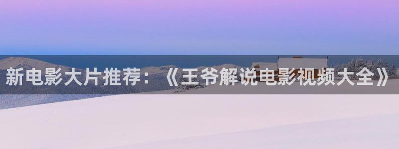 樱桃电视剧在线观看整版：新电影大片推荐：《王爷解说电影视频大全》