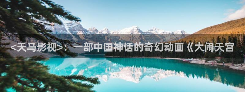 樱桃影院在线观看视频：<天马影视>：一部中国神话的奇幻动画《大闹天宫