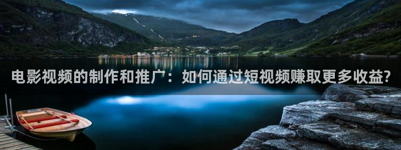 樱桃福利视频导航：电影视频的制作和推广：如何通过短视频赚取更多收益?