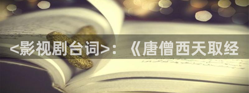 樱桃小视频官网在线观看：<影视剧台词>：《唐僧西天取经
