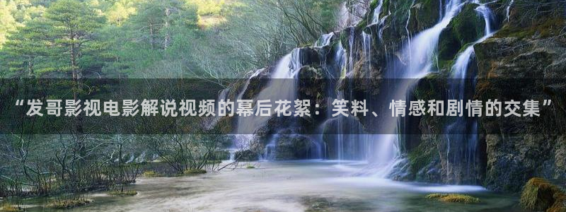 樱桃视频最新下载：“发哥影视电影解说视频的幕后花絮：笑料、情感和剧情的交集”