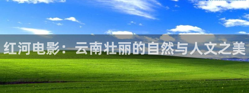 樱桃观看视频：红河电影：云南壮丽的自然与人文之美